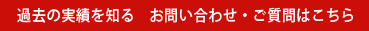 過去の実績を知る　お問い合わせ・ご質問はこちら
